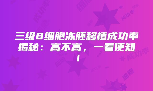 三级8细胞冻胚移植成功率揭秘:高不高,一看便知!