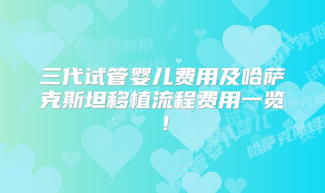 三代试管婴儿费用及哈萨克斯坦移植流程费用一览！