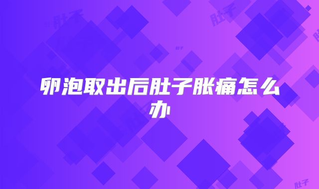 卵泡取出后肚子胀痛怎么办