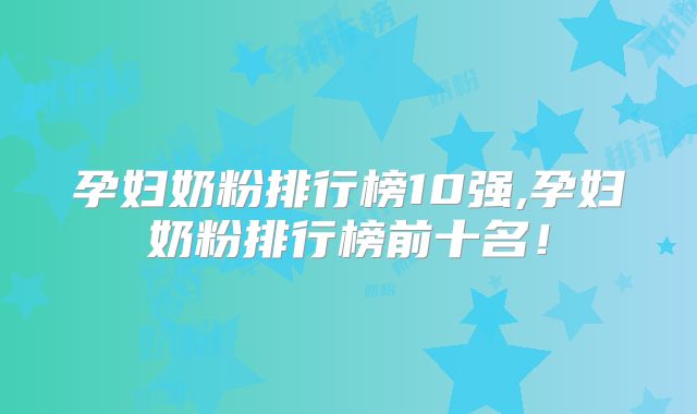 孕妇奶粉排行榜10强,孕妇奶粉排行榜前十名！