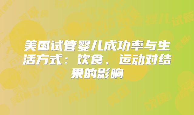 美国试管婴儿成功率与生活方式：饮食、运动对结果的影响