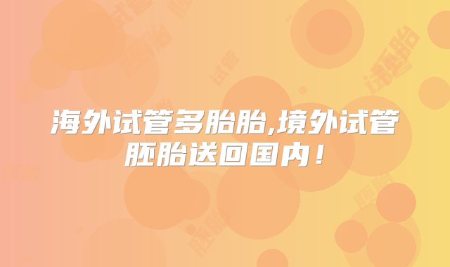 海外试管多胎胎,境外试管胚胎送回国内！