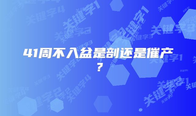41周不入盆是剖还是催产？