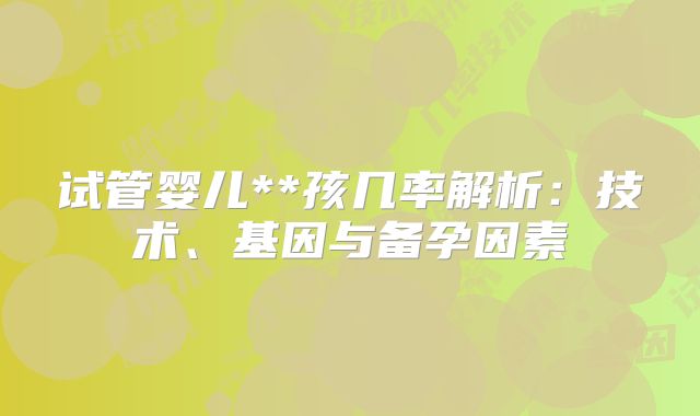 试管婴儿**孩几率解析:技术、基因与备孕因素
