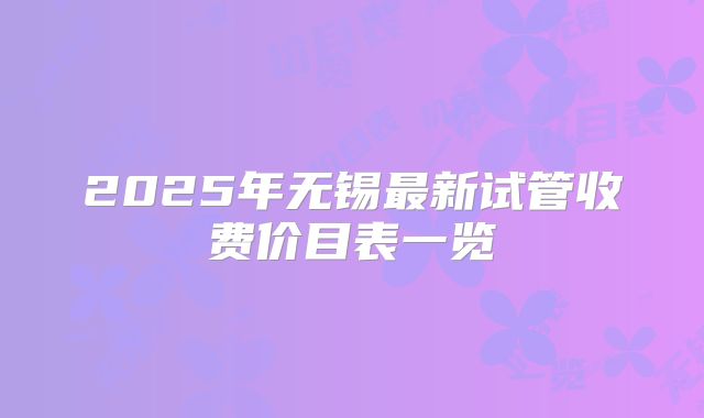 2025年无锡最新试管收费价目表一览