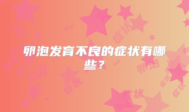 卵泡发育不良的症状有哪些？