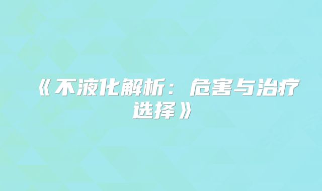 《不液化解析:危害与治疗选择》