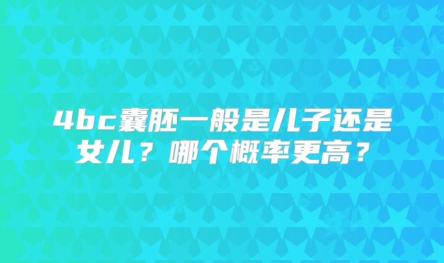 4bc囊胚一般是儿子还是女儿？哪个概率更高？