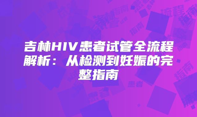 吉林HIV患者试管全流程解析：从检测到妊娠的完整指南