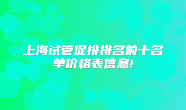 上海试管促排排名前十名单价格表信息!