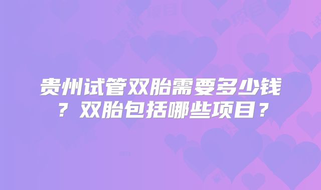 贵州试管双胎需要多少钱?双胎包括哪些项目?
