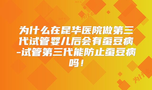 为什么在昆华医院做第三代试管婴儿后会有蚕豆病-试管第三代能防止蚕豆病吗!