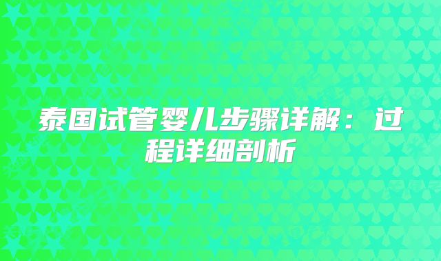 泰国试管婴儿步骤详解:过程详细剖析