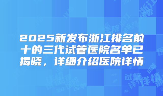 2025新发布浙江排名前十的三代试管医院名单已揭晓,详细介绍医院详情