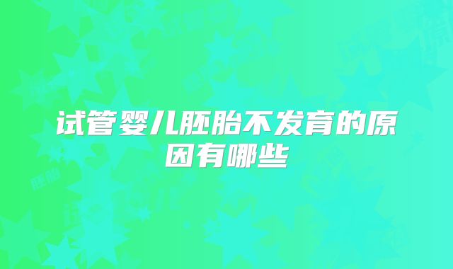 试管婴儿胚胎不发育的原因有哪些