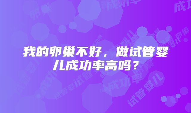 我的卵巢不好,做试管婴儿成功率高吗?
