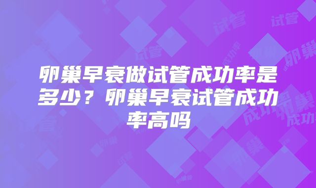 卵巢早衰做试管成功率是多少?卵巢早衰试管成功率高吗