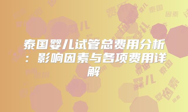 泰国婴儿试管总费用分析:影响因素与各项费用详解