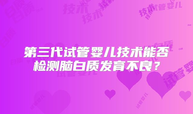 第三代试管婴儿技术能否检测脑白质发育不良?