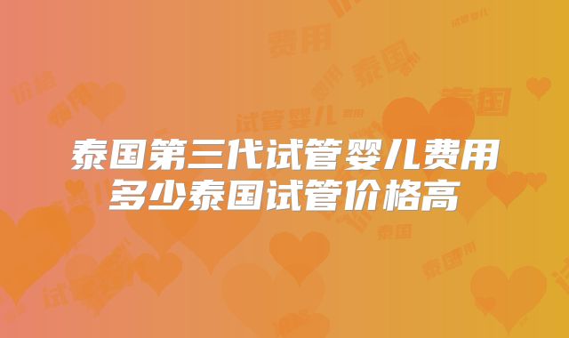 泰国第三代试管婴儿费用多少泰国试管价格高