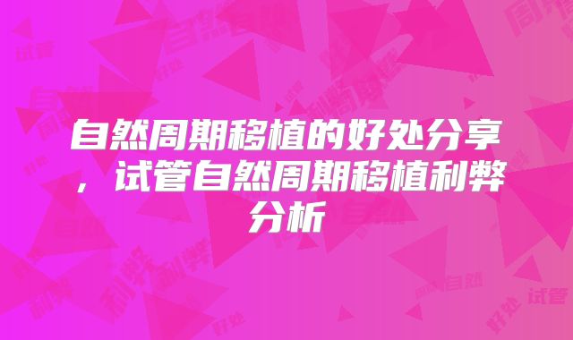 自然周期移植的好处分享，试管自然周期移植利弊分析