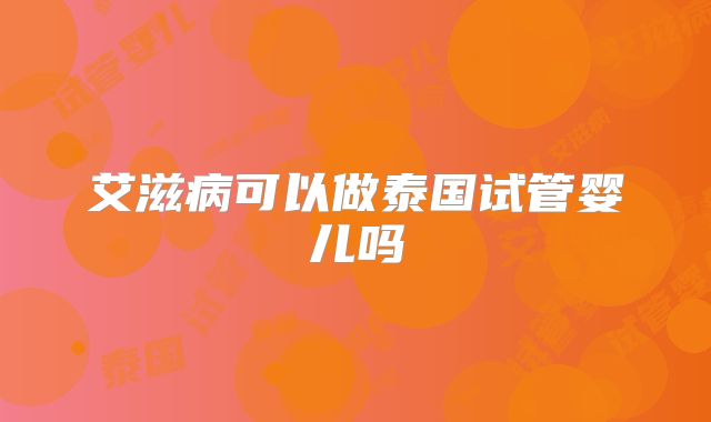 艾滋病可以做泰国试管婴儿吗