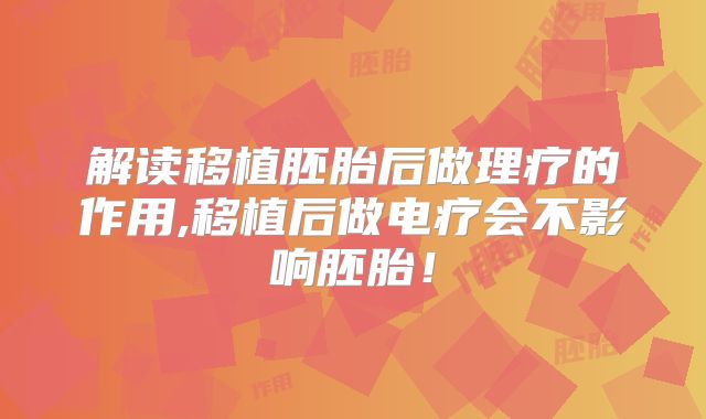 解读移植胚胎后做理疗的作用,移植后做电疗会不影响胚胎!