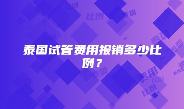 泰国试管费用报销多少比例?
