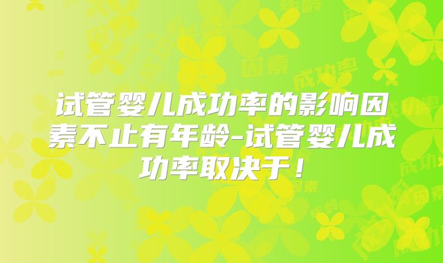 试管婴儿成功率的影响因素不止有年龄-试管婴儿成功率取决于！