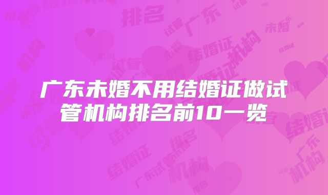 广东未婚不用结婚证做试管机构排名前10一览