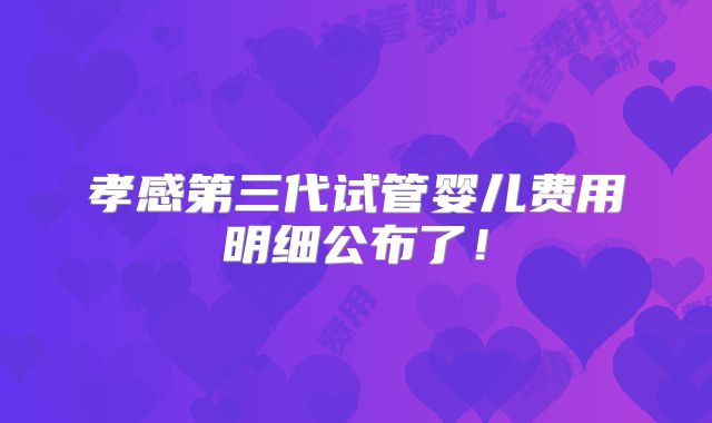 孝感第三代试管婴儿费用明细公布了！