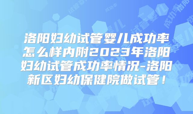 洛阳妇幼试管婴儿成功率怎么样内附2023年洛阳妇幼试管成功率情况-洛阳新区妇幼保健院做试管！