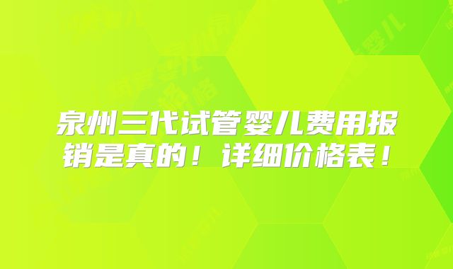泉州三代试管婴儿费用报销是真的!详细价格表!