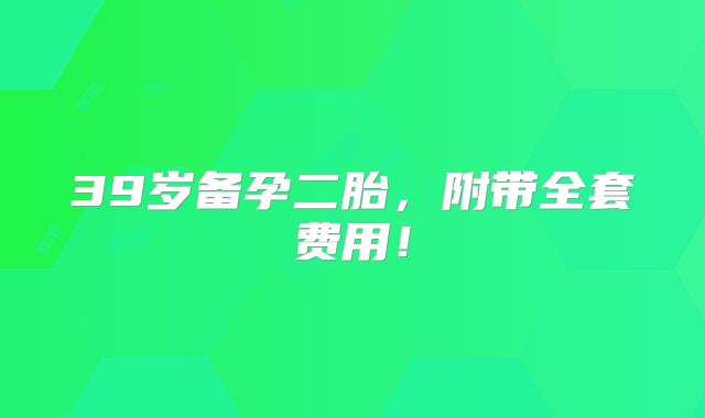 39岁备孕二胎，附带全套费用！