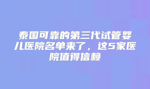 泰国可靠的第三代试管婴儿医院名单来了,这5家医院值得信赖
