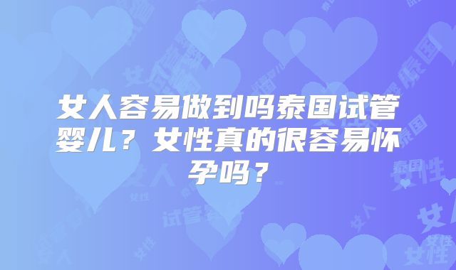 女人容易做到吗泰国试管婴儿？女性真的很容易怀孕吗？
