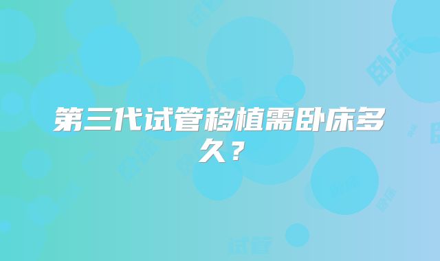 第三代试管移植需卧床多久？