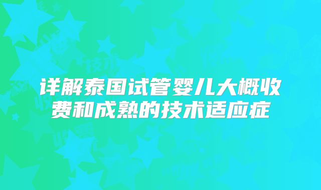 详解泰国试管婴儿大概收费和成熟的技术适应症