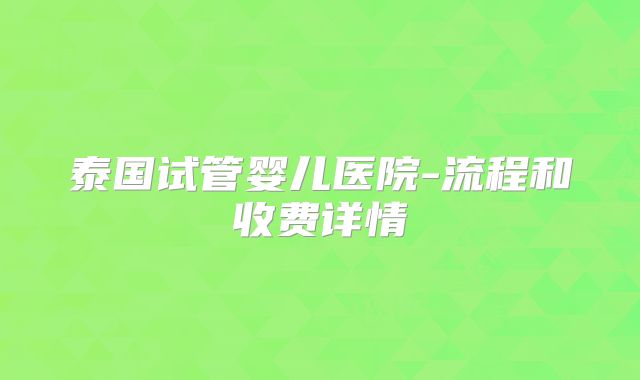 泰国试管婴儿医院-流程和收费详情