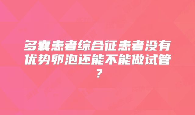 多囊患者综合征患者没有优势卵泡还能不能做试管?