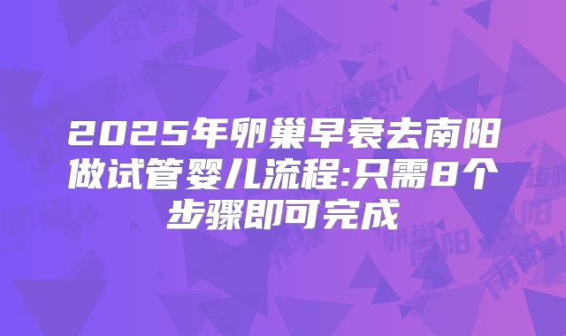 2025年卵巢早衰去南阳做试管婴儿流程:只需8个步骤即可完成