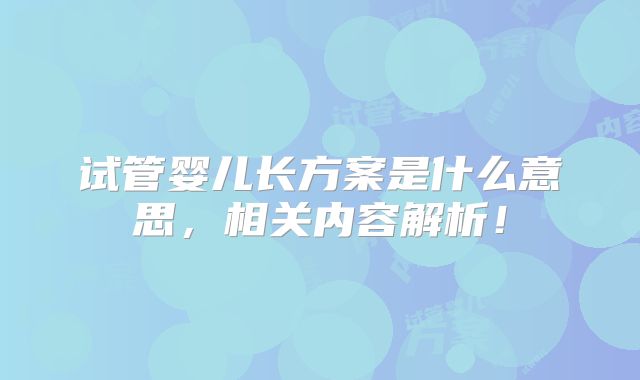 试管婴儿长方案是什么意思,相关内容解析!