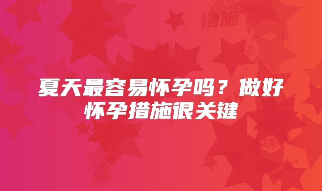 夏天最容易怀孕吗?做好怀孕措施很关键