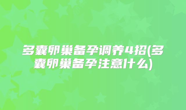 多囊卵巢备孕调养4招(多囊卵巢备孕注意什么)