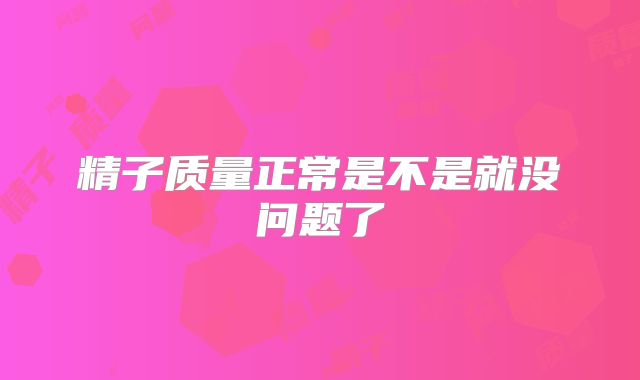 精子质量正常是不是就没问题了