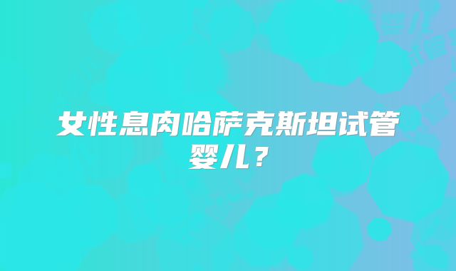 女性息肉哈萨克斯坦试管婴儿?