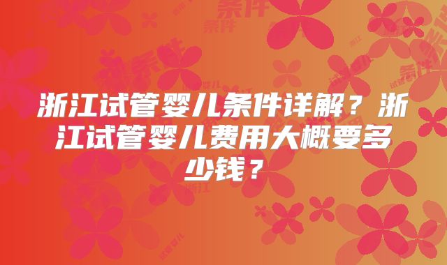浙江试管婴儿条件详解？浙江试管婴儿费用大概要多少钱？