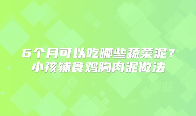 6个月可以吃哪些蔬菜泥？小孩辅食鸡胸肉泥做法