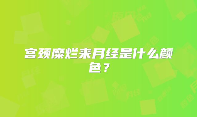 宫颈糜烂来月经是什么颜色？