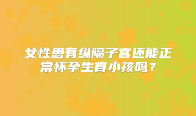 女性患有纵隔子宫还能正常怀孕生育小孩吗？